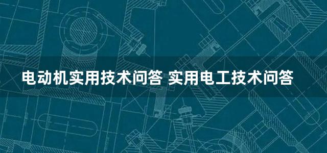 电动机实用技术问答 实用电工技术问答丛书